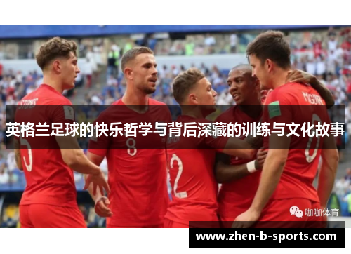英格兰足球的快乐哲学与背后深藏的训练与文化故事