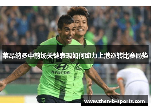 莱昂纳多中前场关键表现如何助力上港逆转比赛局势