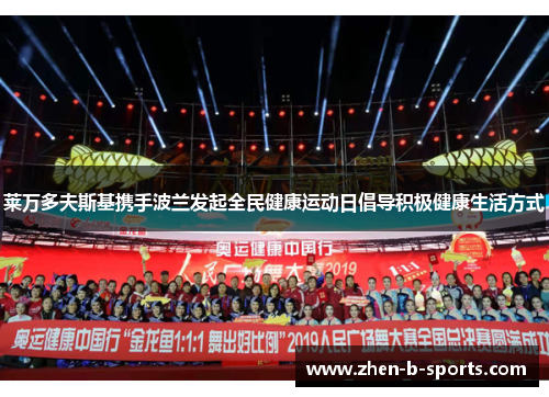 莱万多夫斯基携手波兰发起全民健康运动日倡导积极健康生活方式 莱万多夫斯基携手波兰发起全民健康运动日倡导积极健康生活方式