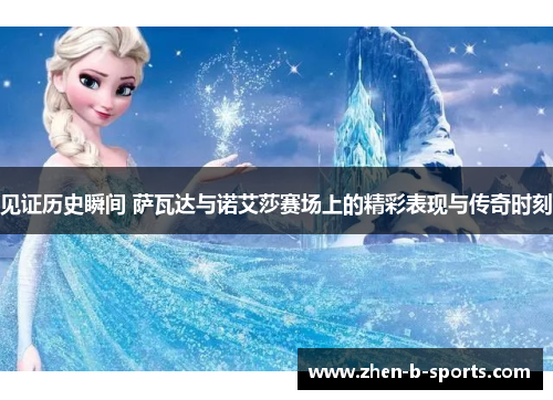 见证历史瞬间 萨瓦达与诺艾莎赛场上的精彩表现与传奇时刻 见证历史瞬间 萨瓦达与诺艾莎赛场上的精彩表现与传奇时刻