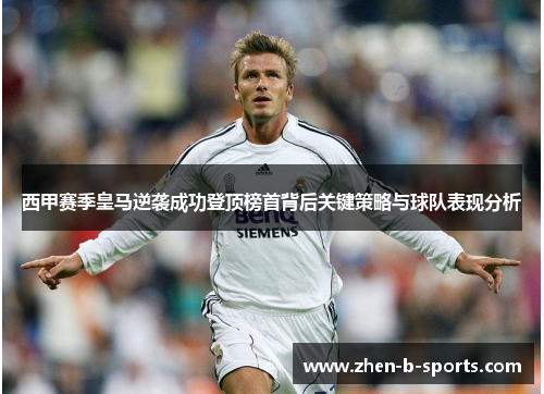 西甲赛季皇马逆袭成功登顶榜首背后关键策略与球队表现分析 西甲赛季皇马逆袭成功登顶榜首背后关键策略与球队表现分析