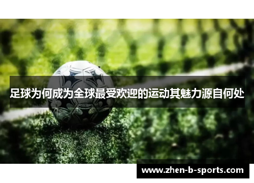 足球为何成为全球最受欢迎的运动其魅力源自何处 足球为何成为全球最受欢迎的运动其魅力源自何处