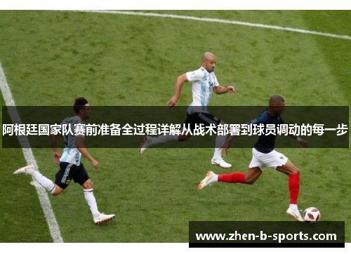 阿根廷国家队赛前准备全过程详解从战术部署到球员调动的每一步