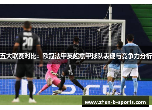 五大联赛对比：欧冠法甲英超意甲球队表现与竞争力分析