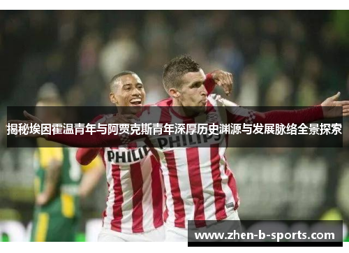 揭秘埃因霍温青年与阿贾克斯青年深厚历史渊源与发展脉络全景探索 揭秘埃因霍温青年与阿贾克斯青年深厚历史渊源与发展脉络全景探索