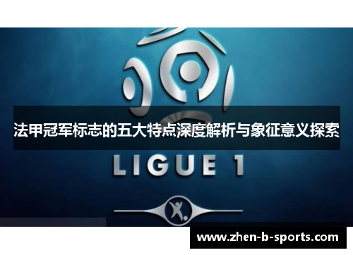 法甲冠军标志的五大特点深度解析与象征意义探索