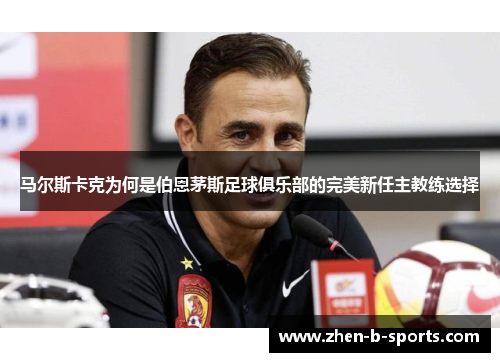 马尔斯卡克为何是伯恩茅斯足球俱乐部的完美新任主教练选择 马尔斯卡克为何是伯恩茅斯足球俱乐部的完美新任主教练选择