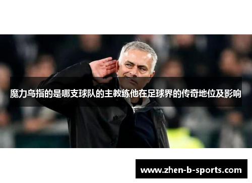 魔力鸟指的是哪支球队的主教练他在足球界的传奇地位及影响 魔力鸟指的是哪支球队的主教练他在足球界的传奇地位及影响