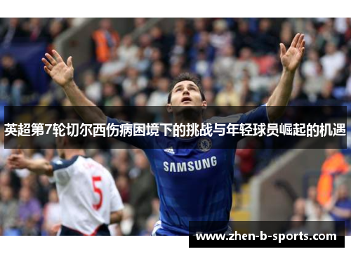 英超第7轮切尔西伤病困境下的挑战与年轻球员崛起的机遇