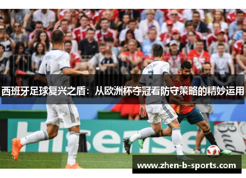 西班牙足球复兴之盾：从欧洲杯夺冠看防守策略的精妙运用