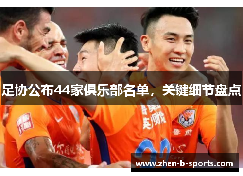 足协公布44家俱乐部名单,关键细节盘点 足协公布44家俱乐部名单,关键细节盘点