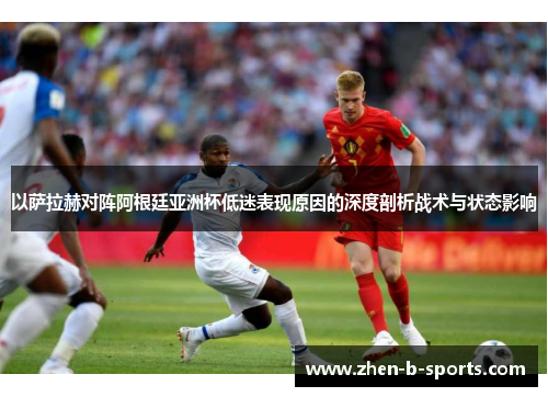 以萨拉赫对阵阿根廷亚洲杯低迷表现原因的深度剖析战术与状态影响 以萨拉赫对阵阿根廷亚洲杯低迷表现原因的深度剖析战术与状态影响