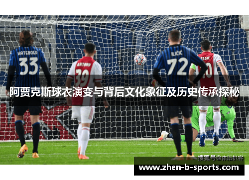 阿贾克斯球衣演变与背后文化象征及历史传承探秘