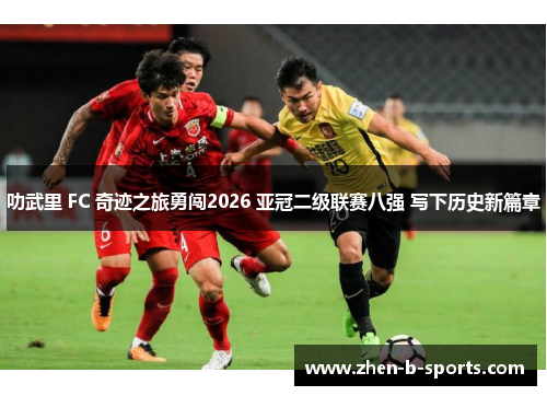 叻武里 FC 奇迹之旅勇闯2026 亚冠二级联赛八强 写下历史新篇章 叻武里 FC 奇迹之旅勇闯2026 亚冠二级联赛八强 写下历史新篇章
