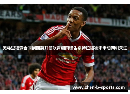 奥马里福森合同到期离开曼联青训前锋告别特拉福德未来动向引关注 奥马里福森合同到期离开曼联青训前锋告别特拉福德未来动向引关注