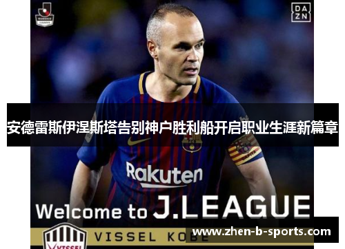 安德雷斯伊涅斯塔告别神户胜利船开启职业生涯新篇章 安德雷斯伊涅斯塔告别神户胜利船开启职业生涯新篇章
