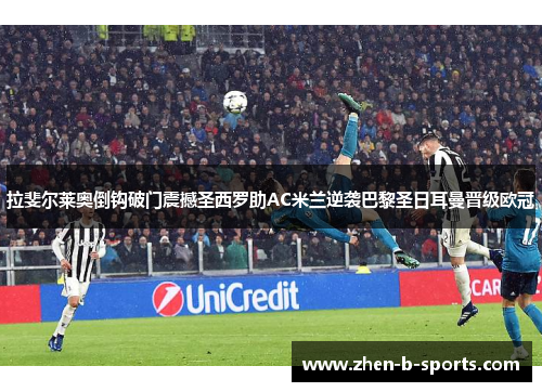 拉斐尔莱奥倒钩破门震撼圣西罗助AC米兰逆袭巴黎圣日耳曼晋级欧冠 拉斐尔莱奥倒钩破门震撼圣西罗助AC米兰逆袭巴黎圣日耳曼晋级欧冠