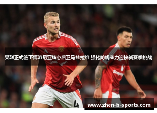 曼联正式签下博洛尼亚核心后卫马兹拉维 强化防线实力迎接新赛季挑战