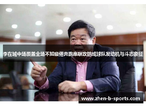 李在城中场覆盖全场不知疲倦奔跑串联攻防成球队发动机与斗志象征 李在城中场覆盖全场不知疲倦奔跑串联攻防成球队发动机与斗志象征