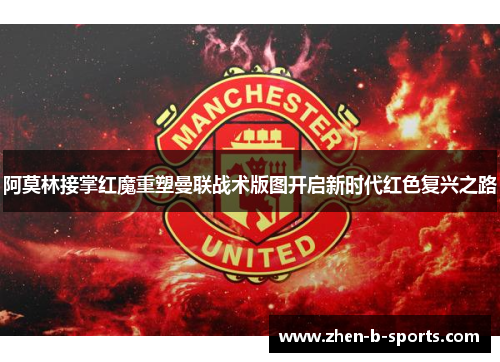 阿莫林接掌红魔重塑曼联战术版图开启新时代红色复兴之路