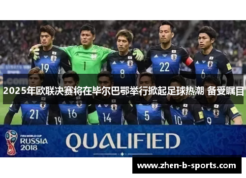 2025年欧联决赛将在毕尔巴鄂举行掀起足球热潮 备受瞩目