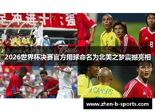 2026世界杯决赛官方用球命名为北美之梦震撼亮相