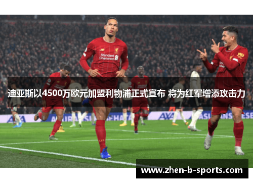 迪亚斯以4500万欧元加盟利物浦正式宣布 将为红军增添攻击力